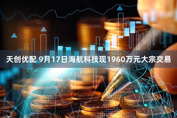 天创优配 9月17日海航科技现1960万元大宗交易