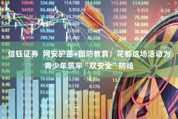 信钰证券  网安护苗+国防教育！花都这场活动为青少年筑牢“双安全”防线