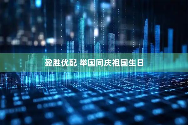 盈胜优配 举国同庆祖国生日