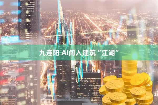 九连阳 AI闯入建筑“江湖”