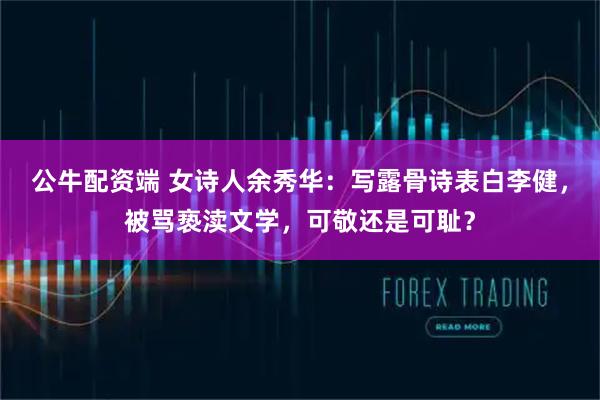 公牛配资端 女诗人余秀华:写露骨诗表白李健,被骂亵渎文学,可敬还是可耻?